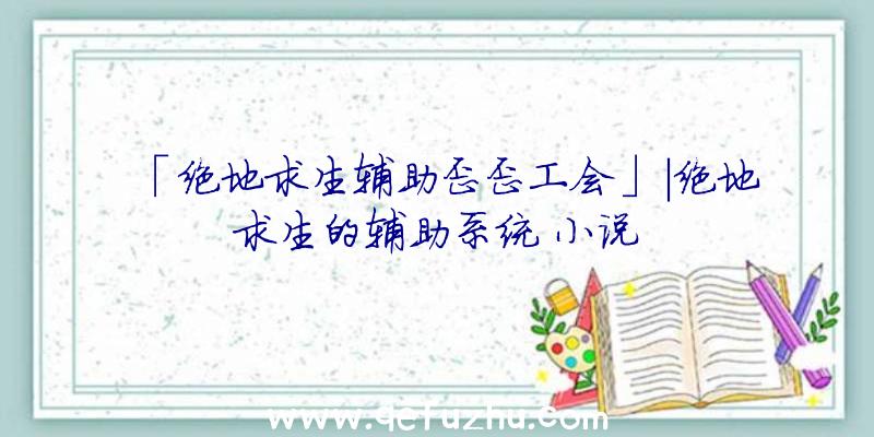 「绝地求生辅助歪歪工会」|绝地求生的辅助系统